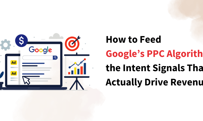 How to Feed Google’s PPC Algorithm the Intent Signals That Actually Drive Revenue